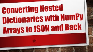 Converting Nested Dictionaries with NumPy Arrays to JSON and Back