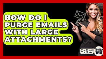How Do I Purge Emails With Large Attachments? - TheEmailToolbox.com