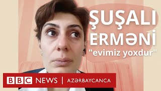 Şuşadan qaçqın düşmüş erməni sakin: "Elə bilirdik ki, 10 gün sonra qayıdacağıq"