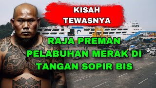 KESAKSIAN SOPIR BIS YANG PERNAH MENGHABISI LEGENDA PREMAN PELABUHAN MERAK YANG PALING BENGIS