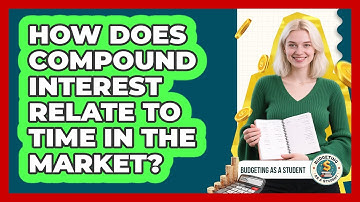 How Does Compound Interest Relate To Time In The Market? - Budgeting as a Student
