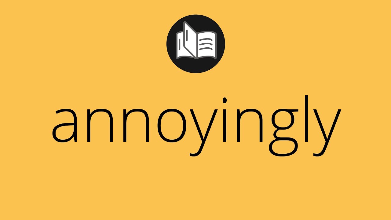 What ANNOYINGLY means • Meaning of ANNOYINGLY • annoyingly MEANING • annoyingly DEFINITION