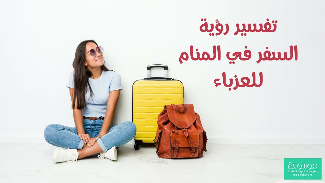 تفسير حلم السفر للعزباء: دلالات وتفسيرات مبسطة - علامات ودلالات حلم السفر للعزباء