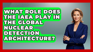 What Role Does The IAEA Play In The Global Nuclear Detection Architecture?
