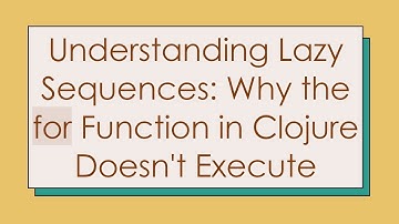 Understanding Lazy Sequences: Why the for Function in Clojure Doesn