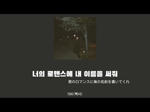 너의 로맨스에 내 이름을 써줘- 104(백사) 【日本語字幕 歌詞 カナルビ 和訳】