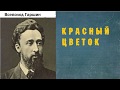 Всеволод Гаршин.  Красный цветок.  аудиокнига.