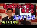 2023年3月27日【新規IPOに資金集まる 乱高下に注意】(市況放送【毎日配信】)