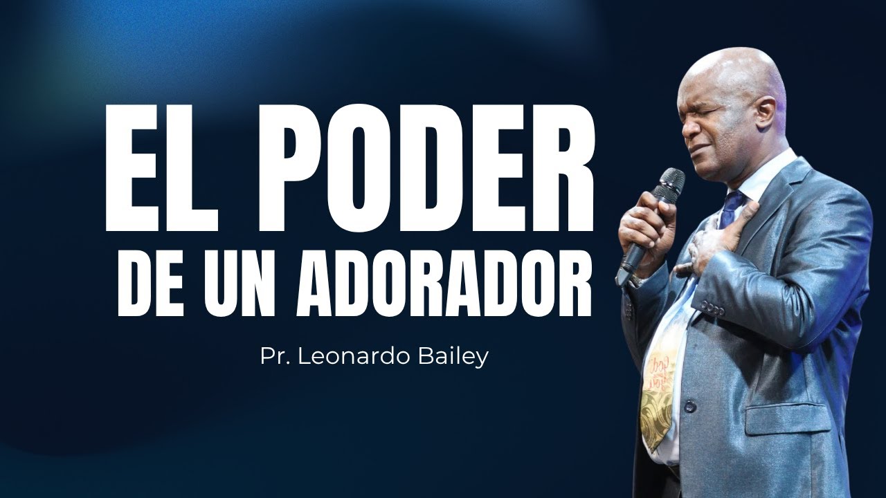 EL PODER DE UN ADORADOR / Pr. Leonardo Bailey