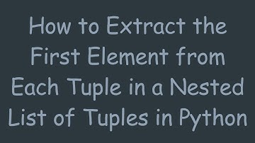 How to Extract the First Element from Each Tuple in a Nested List of Tuples in Python