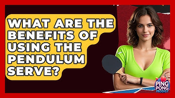 What Are The Benefits Of Using The Pendulum Serve? - Ping Pong Prodigy
