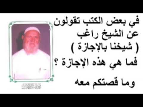 الشيخ الألباني في بعض الكتب تقولون عن الشيخ راغب ( شيخنا بالإجازة ) فما هي هذه الإجازة