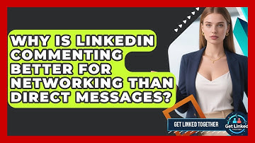 Why Is LinkedIn Commenting Better For Networking Than Direct Messages? - Get Linked Together