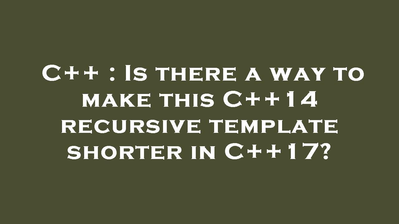 C++ : Is there a way to make this C++14 recursive template shorter in ...