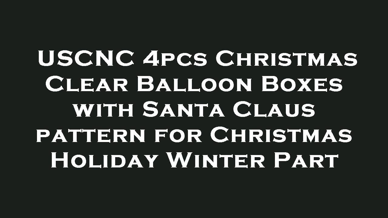 USCNC 4pcs Christmas Clear Balloon Boxes with Santa Claus pattern for Christmas Holiday Winte Review