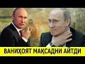 ВАНИХОЯТ ПУТИН УКРАИНАГА УЗ МАКСАДИНИ АЙТДИ