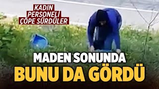 Maden Sonunda Bunu Da Gördü Kadın Personeli Çöpe Sürdüler