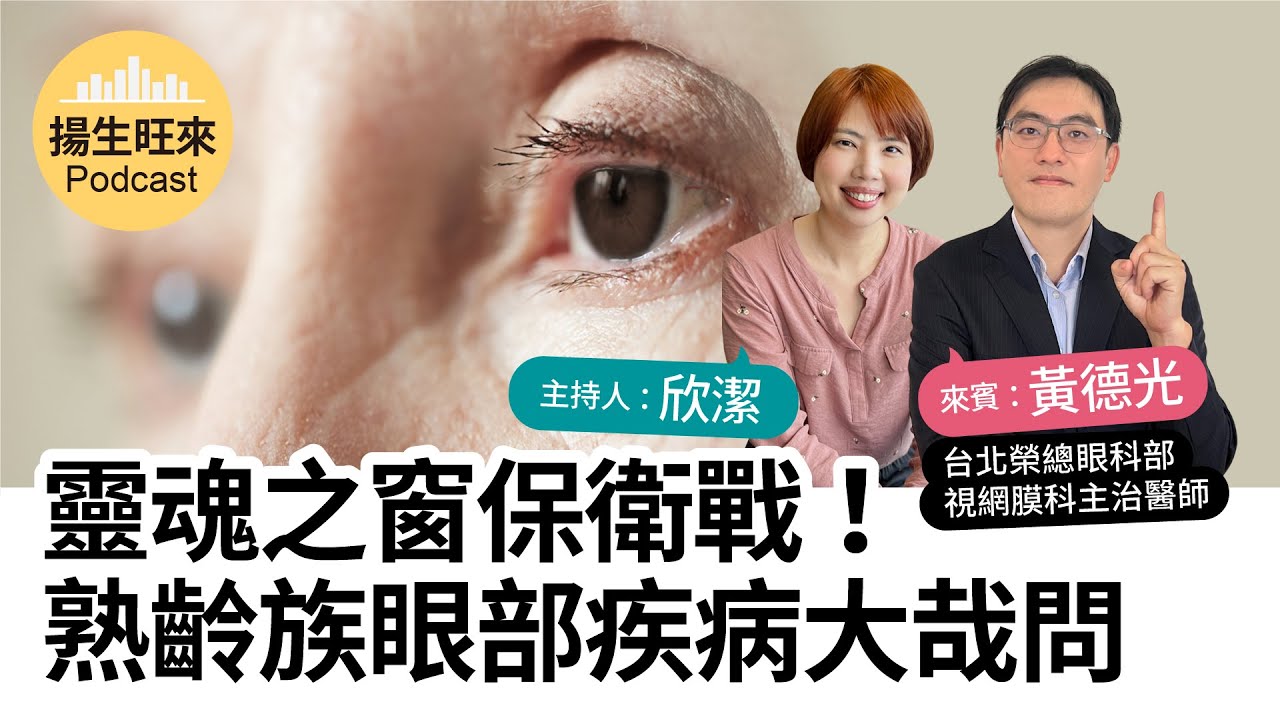 【揚生旺來Podcast EP73】靈魂之窗保衛戰！熟齡族眼部疾病大哉問Ft. 黃德光 台北榮總眼科部視網膜科主治醫師