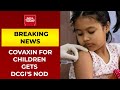 Breaking News:  Covaxin gets approval for emergency use for children aged 12, above