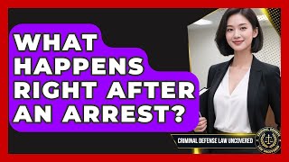 What Happens Right After An Arrest - Criminal Defense Law Uncovered