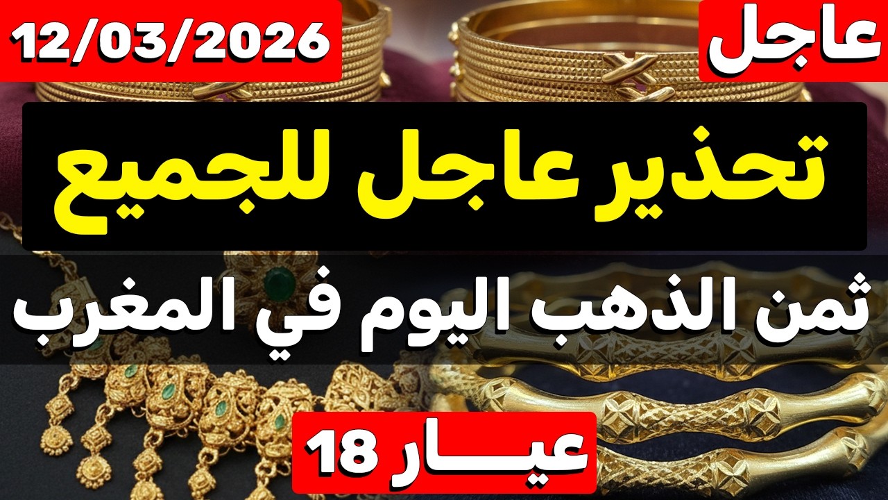ثمن الذهب اليوم في المغرب 2026 (12 مارس) الصدمة وانفجار ثمن الغرام ...