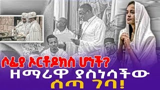 ሶፊያ ኦርቶዶክስ ሆነች?  ዘማሪዋ ያስነሳችው ሰጣገባ! | Singer Sofia Shibabaw | Orthodox Church | Protestant Church