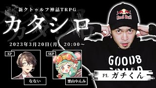 【新クトゥルフ神話TRPG】カタシロ【PL: ガチくん | KP: なない | SKP: 栗山やんみ】 #わやシロ