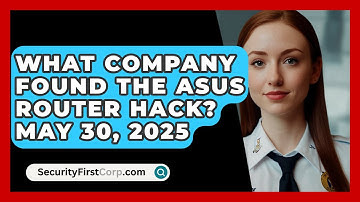 What Company Found The Asus Router Hack? May 30, 2025 | SecurityFirstCorp News