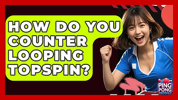 How Do You Counter Looping Topspin? - Ping Pong Prodigy