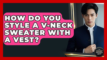 How Do You Style A V-neck Sweater With A Vest? - The Sharp Dressed Gent