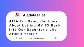 AITA For Being Cautious About Letting MY EX Back Into Our Daughter's Life After 5 Years?