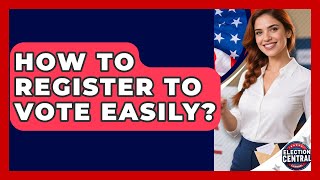How To Register To Vote Easily? - Election Central Channel