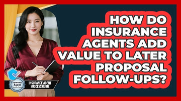 How Do Insurance Agents Add Value To Later Proposal Follow-ups? - Insurance Agent Success Guide