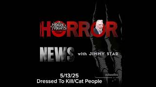 Dark Frights Horror News with Jimmy Star 5/13/25 Dressed to Kill/Cat People