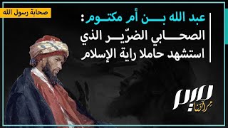 عبد الله بن أمّ مكتوم.. الصحابي الضرّير الّذي اُستُشهِد حامِلًا راية الإسلام