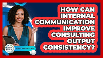 How Can Internal Communication Improve Consulting Output Consistency? - Consulting Career Hub
