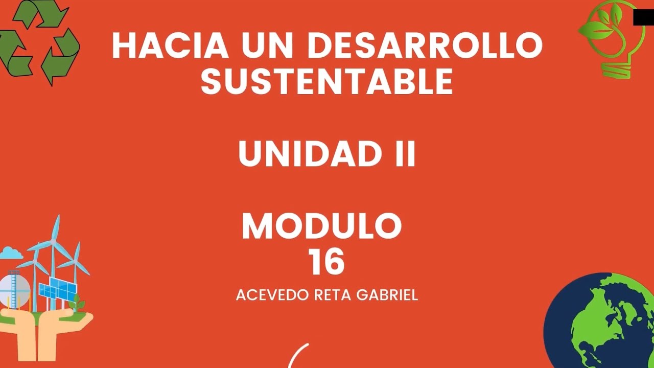 Hacia un desarrollo sustentable Modulo 16 Unidad 2 - YouTube