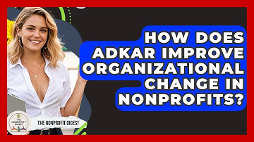 How Does ADKAR Improve Organizational Change In Nonprofits? - The Nonprofit Digest