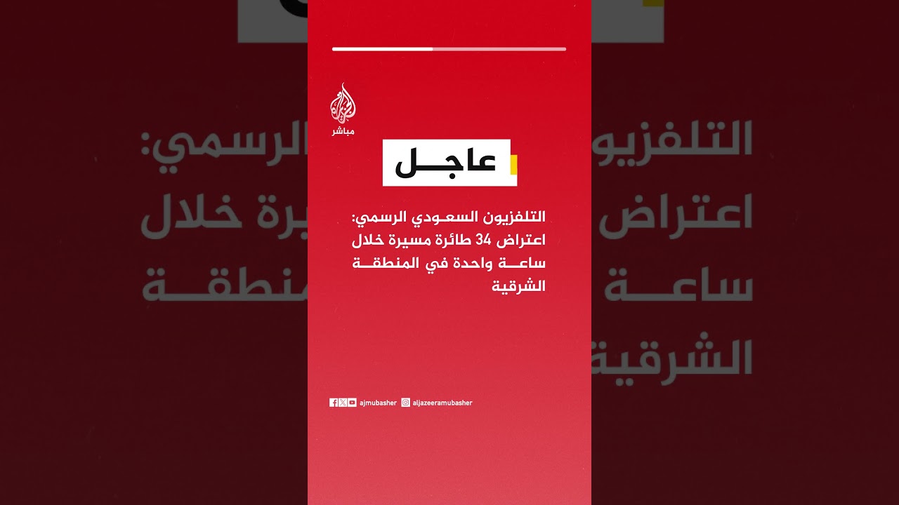 عاجل | التلفزيون السعودي الرسمي: اعتراض 34 طائرة مسيرة خلال ساعة واحدة في المنطقة الشرقية