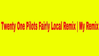 Twenty One Pilots Fairly Local Remix | My Remix