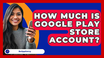 How Much Is Google Play Store Account? - Be App Savvy