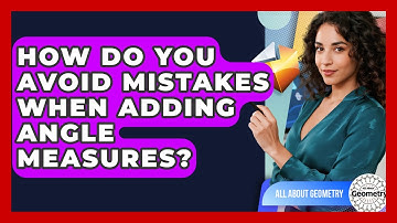 How Do You Avoid Mistakes When Adding Angle Measures? - All About Geometry