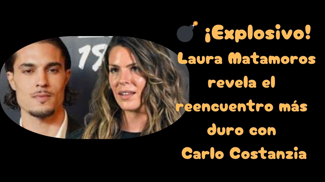 💣 ¡Explosivo! Laura Matamoros revela el reencuentro más duro con Carlo Costanzia