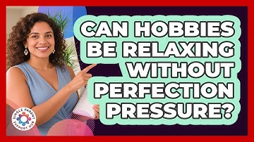 Can Hobbies Be Relaxing Without Perfection Pressure?