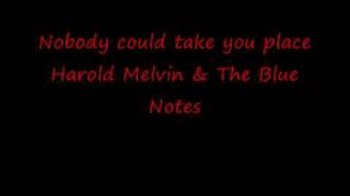 Nobody could ever take your place ---- Harold Melvin & The blue notes