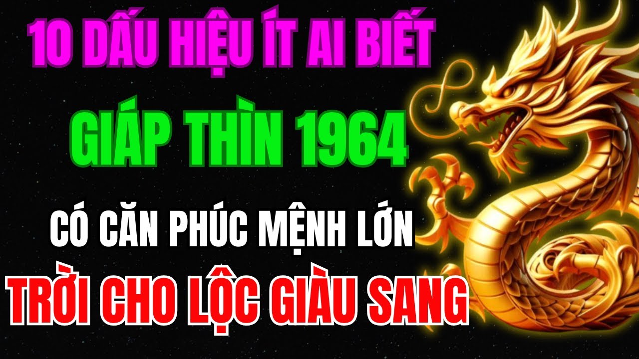 10 Dấu Hiệu Ít Ai Biết, Giáp Thìn 1964 Có Căn Phúc Mệnh Lớn, Tiền Tài Tự Đến, Trời Cho Lộc Giàu Sang