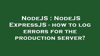 NodeJS : NodeJS ExpressJS - how to log errors for the production server?