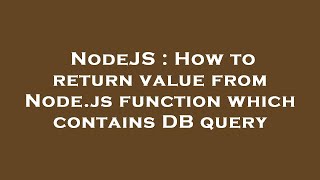 NodeJS : How to return value from Node.js function which contains DB query