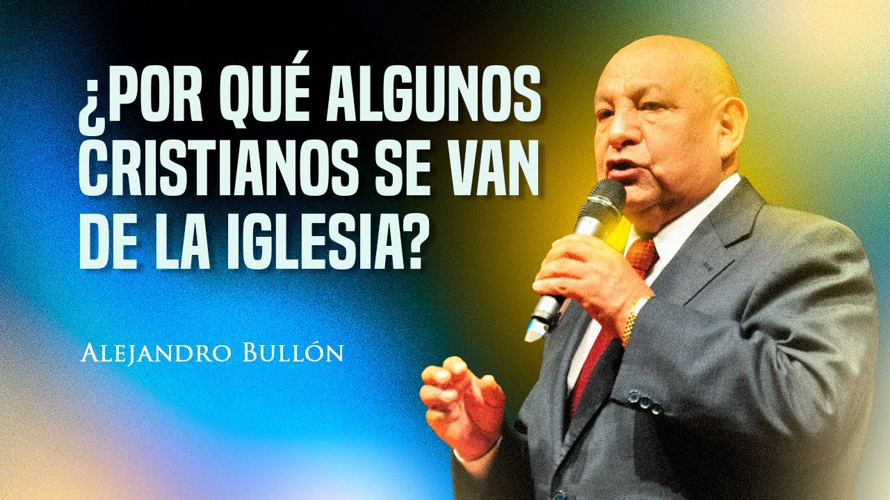 Pastor Bullón - ¿Por qué algunos cristianos se van de la iglesia?