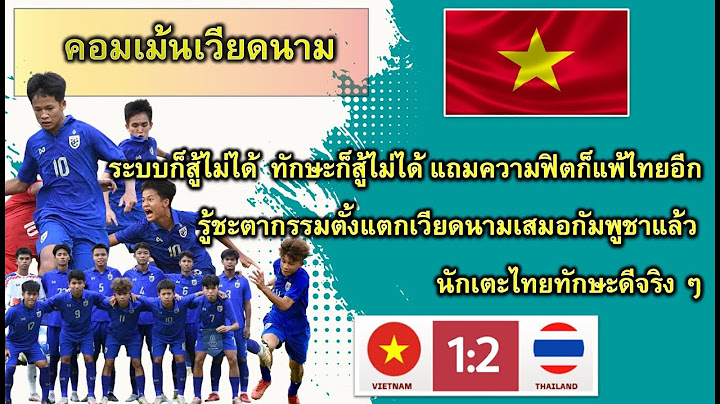 คอมเม้นเวียดนาม เมื่อทีมไทย ชนะ เวียดนาม 1-2 ในฟุตบอลชิงแชมป์อาเซียน U16 รอบรองชนะเลิศ